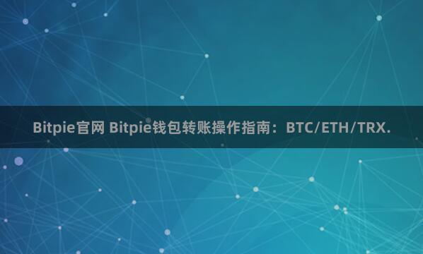 Bitpie官网 Bitpie钱包转账操作指南：BTC/ETH/TRX.