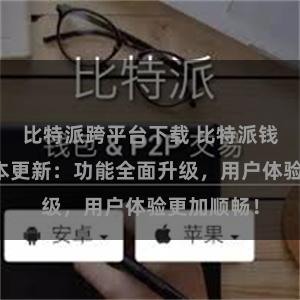 比特派跨平台下载 比特派钱包最新版本更新：功能全面升级，用户体验更加顺畅！