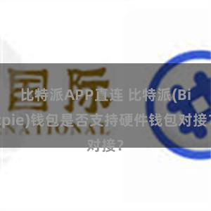 比特派APP直连 比特派(Bitpie)钱包是否支持硬件钱包对接？