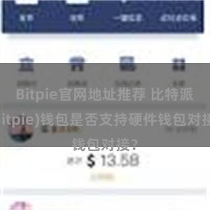 Bitpie官网地址推荐 比特派(Bitpie)钱包是否支持硬件钱包对接？