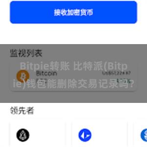 Bitpie转账 比特派(Bitpie)钱包能删除交易记录吗？