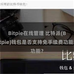 Bitpie在线管理 比特派(Bitpie)钱包是否支持免手续费功能？