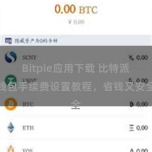 Bitpie应用下载 比特派钱包手续费设置教程，省钱又安全