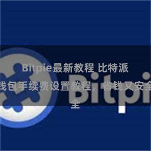 Bitpie最新教程 比特派钱包手续费设置教程，省钱又安全