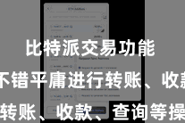 比特派交易功能  用户不错平庸进行转账、收款、查询等操作