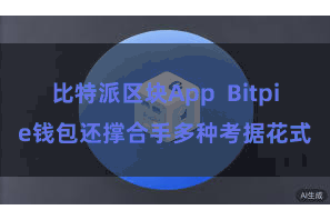 比特派区块App  Bitpie钱包还撑合手多种考据花式