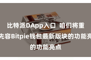 比特派DApp入口  咱们将重心先容Bitpie钱包最新版块的功能亮点
