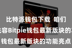 比特派钱包下载  咱们将重心先容Bitpie钱包最新版块的功能亮点