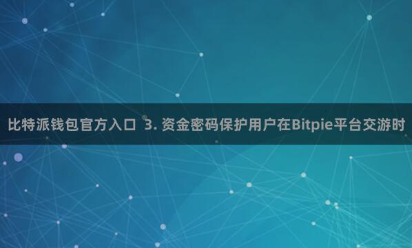 比特派钱包官方入口  3. 资金密码保护用户在Bitpie平台交游时