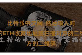比特派中文网  然后输入对方的ETH收款地址或扫描对方的二维码